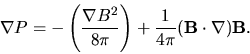 \begin{eqnarray*}
{\bf\nabla} P = - \left( \frac{{\bf\nabla}{ B}^2}{8\pi} \right) + \frac{1}{4 \pi} ({\bf B}\cdot{\bf\nabla}) {\bf B}.
\end{eqnarray*}