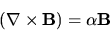 \begin{displaymath}
({\bf\nabla}\times {\bf B}) = \alpha {\bf B}
\end{displaymath}