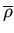 $\overline{\rho}$